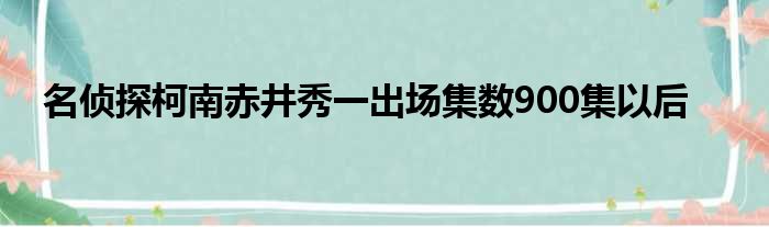 名侦探柯南赤井秀一出场集数900集以后