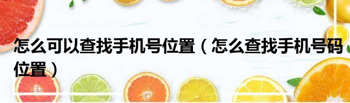 怎么可以查找手机号位置（怎么查找手机号码位置）