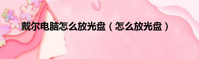 戴尔电脑怎么放光盘（怎么放光盘）