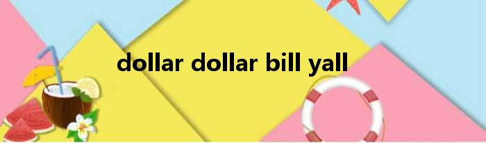 dollar dollar bill yall