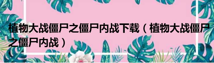 植物大战僵尸之僵尸内战下载（植物大战僵尸之僵尸内战）