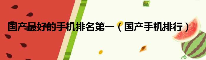 国产最好的手机排名第一（国产手机排行）