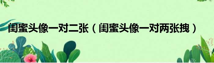 闺蜜头像一对二张（闺蜜头像一对两张拽）