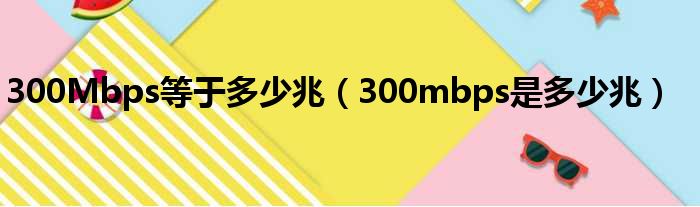 300Mbps等于多少兆（300mbps是多少兆）