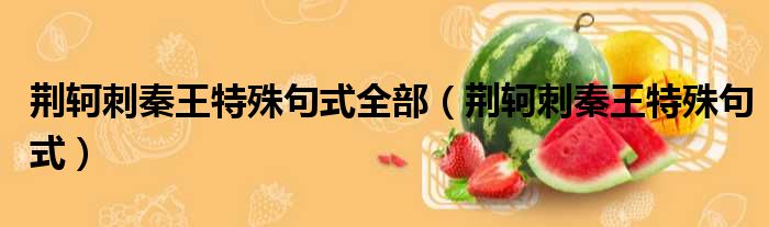 荆轲刺秦王特殊句式全部（荆轲刺秦王特殊句式）