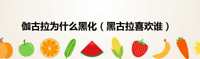 伽古拉为什么黑化（黑古拉喜欢谁）