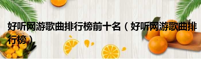 好听网游歌曲排行榜前十名（好听网游歌曲排行榜）