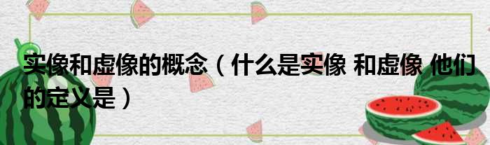 实像和虚像的概念（什么是实像 和虚像 他们的定义是）