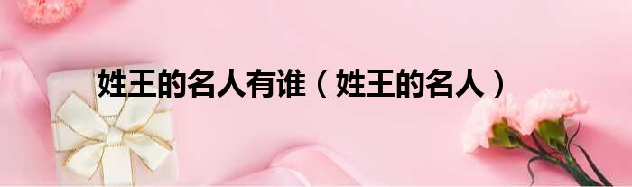 姓王的名人有谁（姓王的名人）