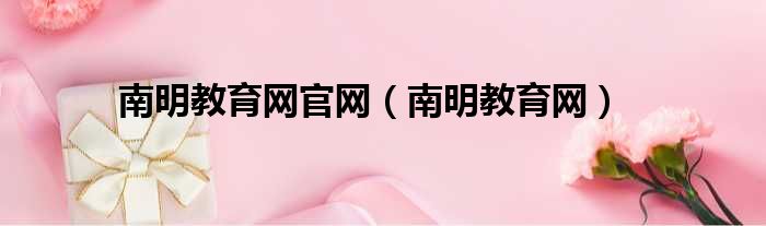 南明教育网官网（南明教育网）