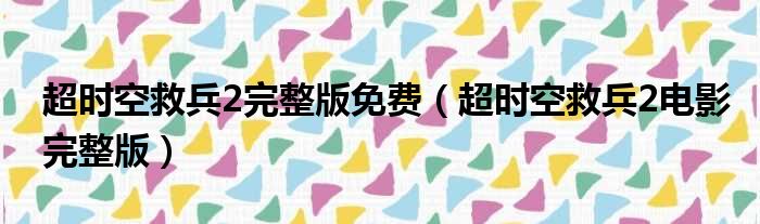超时空救兵2完整版免费（超时空救兵2电影完整版）