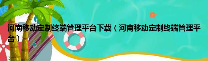 河南移动定制终端管理平台下载（河南移动定制终端管理平台）