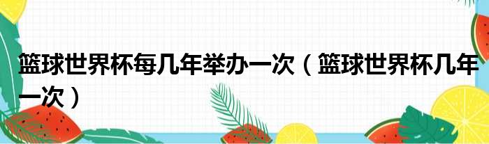篮球世界杯每几年举办一次（篮球世界杯几年一次）