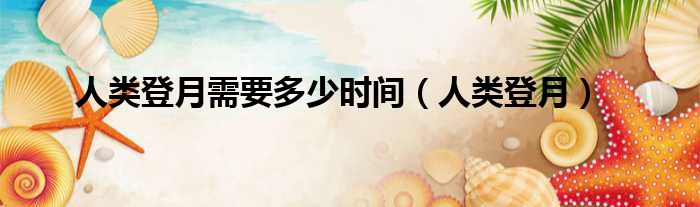 人类登月需要多少时间（人类登月）