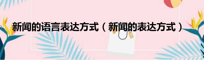 新闻的语言表达方式（新闻的表达方式）