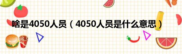 啥是4050人员（4050人员是什么意思）