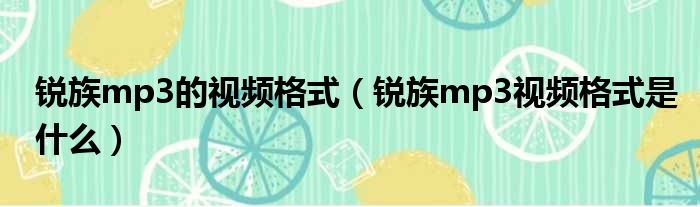 锐族mp3的视频格式（锐族mp3视频格式是什么）