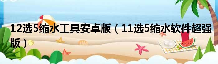 12选5缩水工具安卓版（11选5缩水软件超强版）