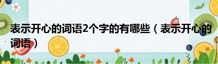 表示开心的词语2个字的有哪些（表示开心的词语）