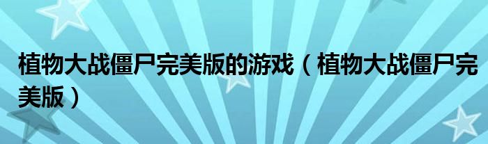 植物大战僵尸完美版的游戏（植物大战僵尸完美版）