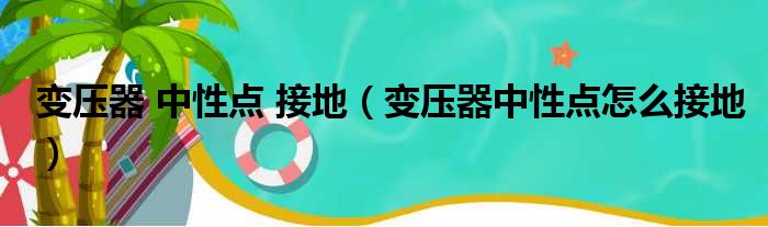 变压器 中性点 接地（变压器中性点怎么接地）