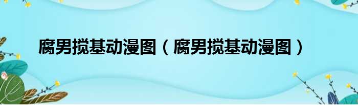 腐男搅基动漫图（腐男搅基动漫图）