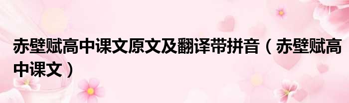赤壁赋高中课文原文及翻译带拼音（赤壁赋高中课文）