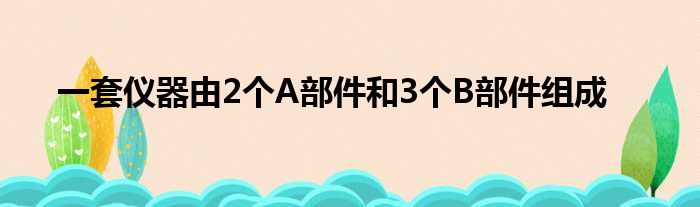 一套仪器由2个A部件和3个B部件组成