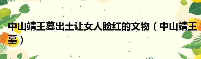 中山靖王墓出土让女人脸红的文物（中山靖王墓）
