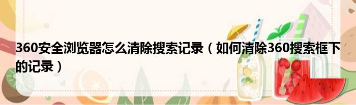 360安全浏览器怎么清除搜索记录（如何清除360搜索框下的记录）