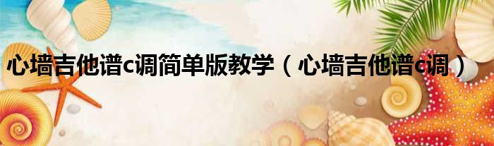 心墙吉他谱c调简单版教学（心墙吉他谱c调）
