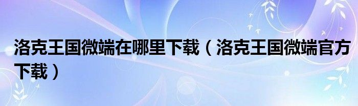 洛克王国微端在哪里下载（洛克王国微端官方下载）