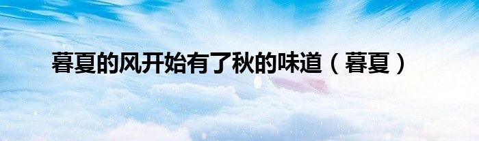 暮夏的风开始有了秋的味道（暮夏）