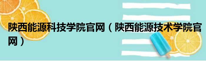 陕西能源科技学院官网（陕西能源技术学院官网）