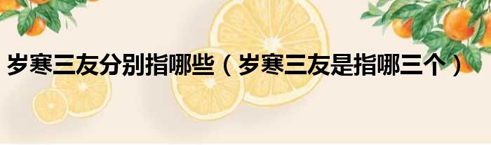 岁寒三友分别指哪些（岁寒三友是指哪三个）