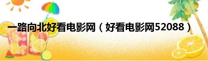一路向北好看电影网（好看电影网52088）