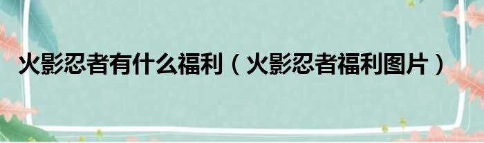火影忍者有什么福利（火影忍者福利图片）