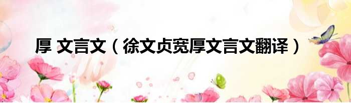 厚 文言文（徐文贞宽厚文言文翻译）