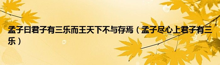 孟子曰君子有三乐而王天下不与存焉（孟子尽心上君子有三乐）