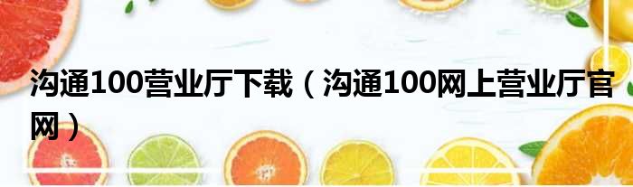 沟通100营业厅下载（沟通100网上营业厅官网）