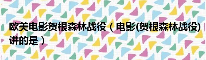 欧美电影贺根森林战役（电影(贺根森林战役)讲的是）