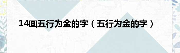 14画五行为金的字（五行为金的字）