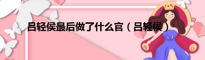 吕轻侯最后做了什么官（吕轻侯）