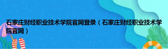 石家庄财经职业技术学院官网登录（石家庄财经职业技术学院官网）