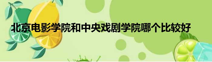 北京电影学院和中央戏剧学院哪个比较好