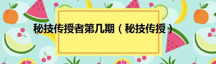 秘技传授者第几期（秘技传授）