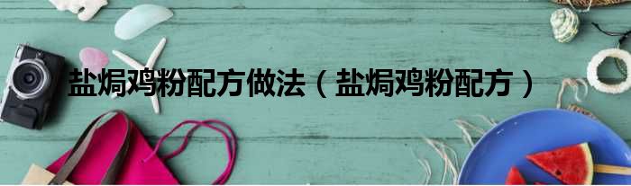 盐焗鸡粉配方做法（盐焗鸡粉配方）