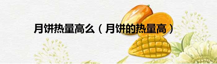 月饼热量高么（月饼的热量高）