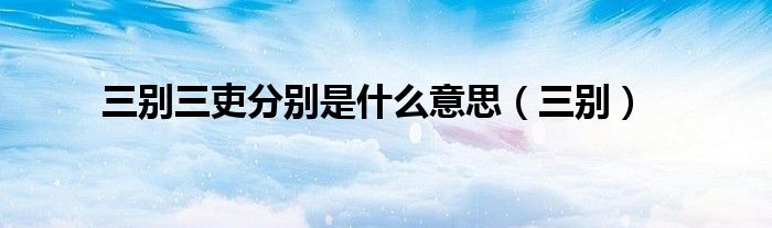 三别三吏分别是什么意思（三别）
