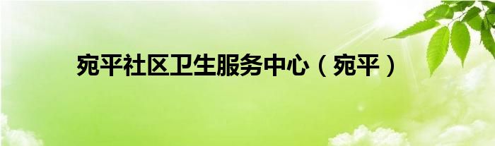 宛平社区卫生服务中心（宛平）